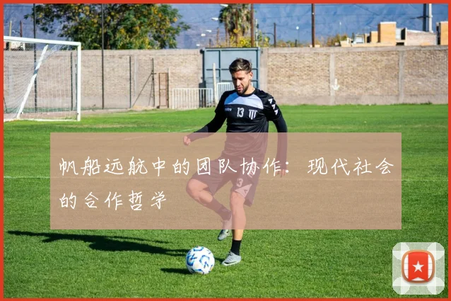 帆船远航中的团队协作：现代社会的合作哲学