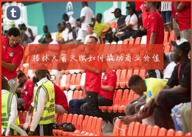 格林火箭天赋如何撬动商业价值