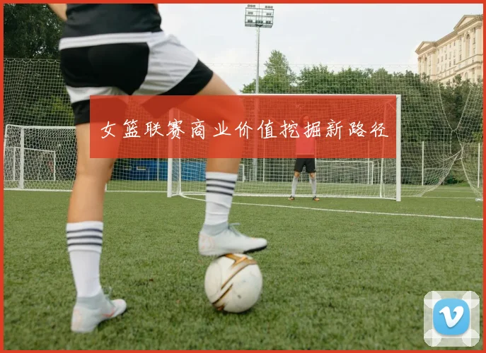 女篮联赛商业价值挖掘新路径