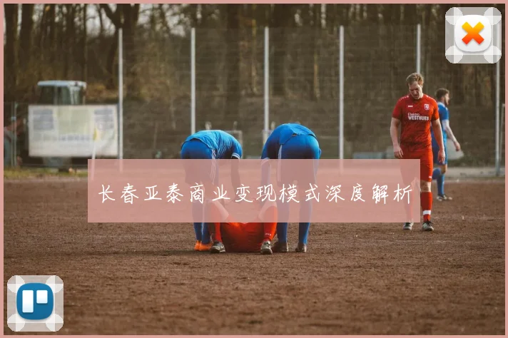 长春亚泰商业变现模式深度解析