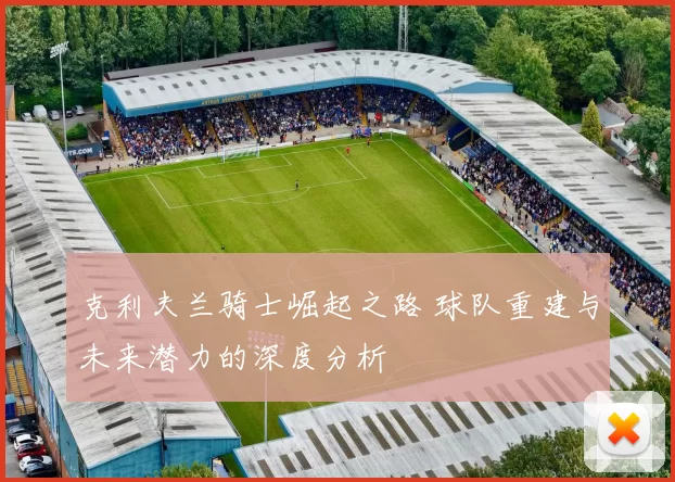 克利夫兰骑士崛起之路 球队重建与未来潜力的深度分析