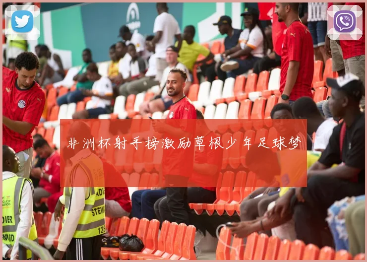 非洲杯射手榜激励草根少年足球梦