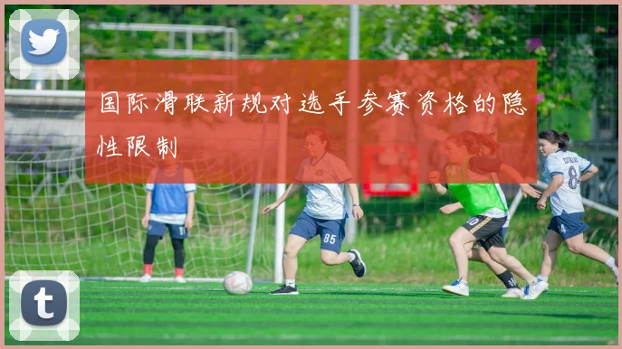 国际滑联新规对选手参赛资格的隐性限制