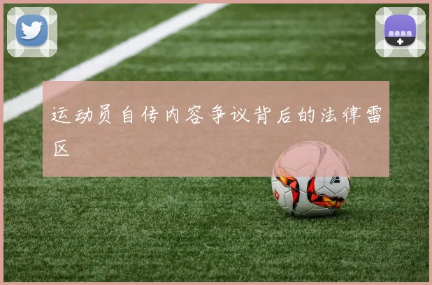 运动员自传内容争议背后的法律雷区