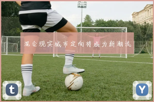 混合现实城市定向将成为新潮流