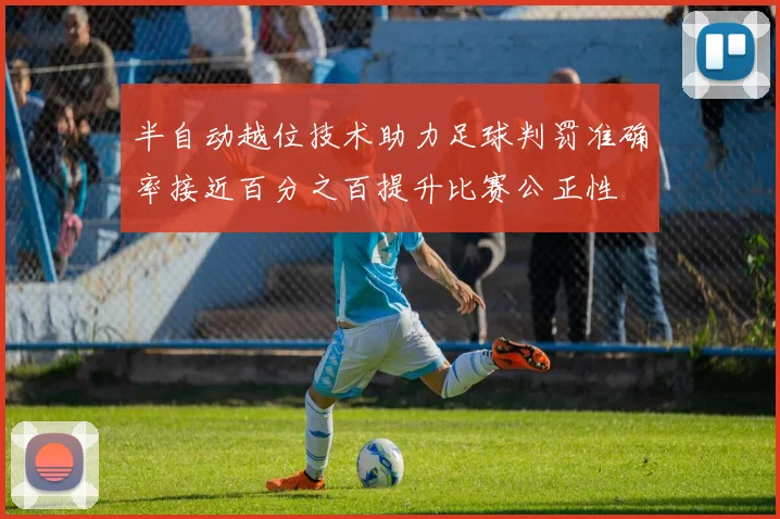 半自动越位技术助力足球判罚准确率接近百分之百提升比赛公正性